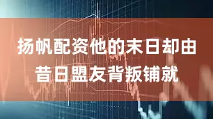 扬帆配资他的末日却由昔日盟友背叛铺就