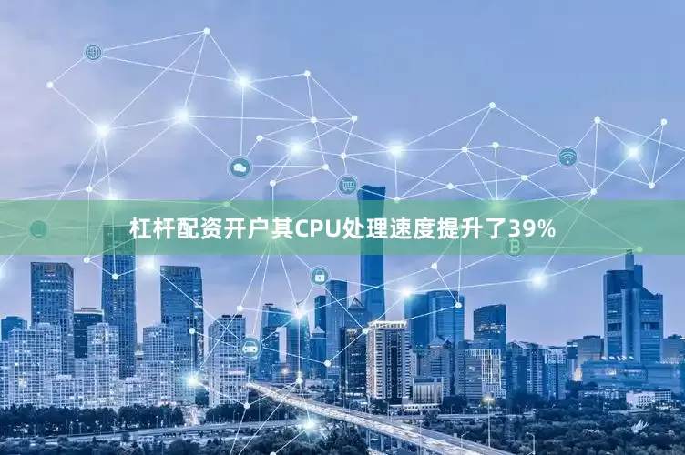 杠杆配资开户其CPU处理速度提升了39%