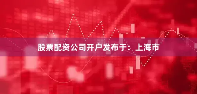 股票配资公司开户发布于：上海市