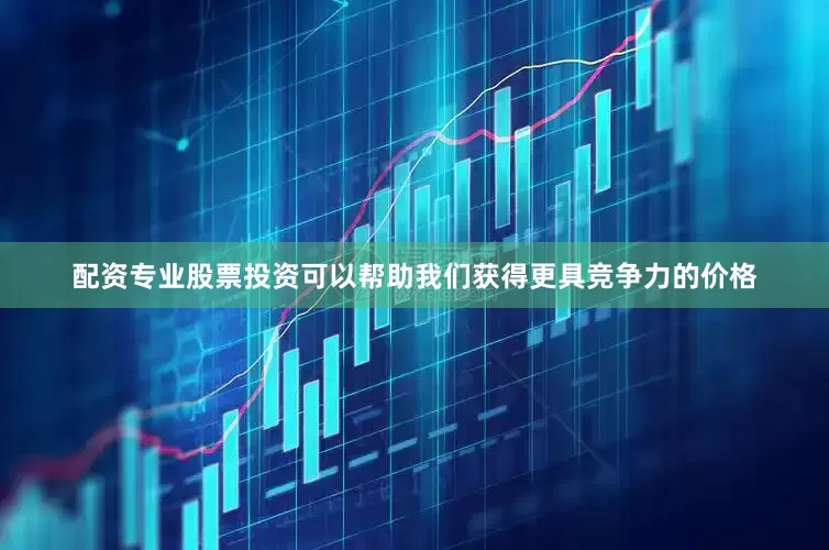 配资专业股票投资可以帮助我们获得更具竞争力的价格