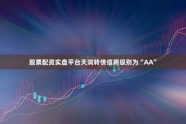 股票配资实盘平台天润转债信用级别为“AA”