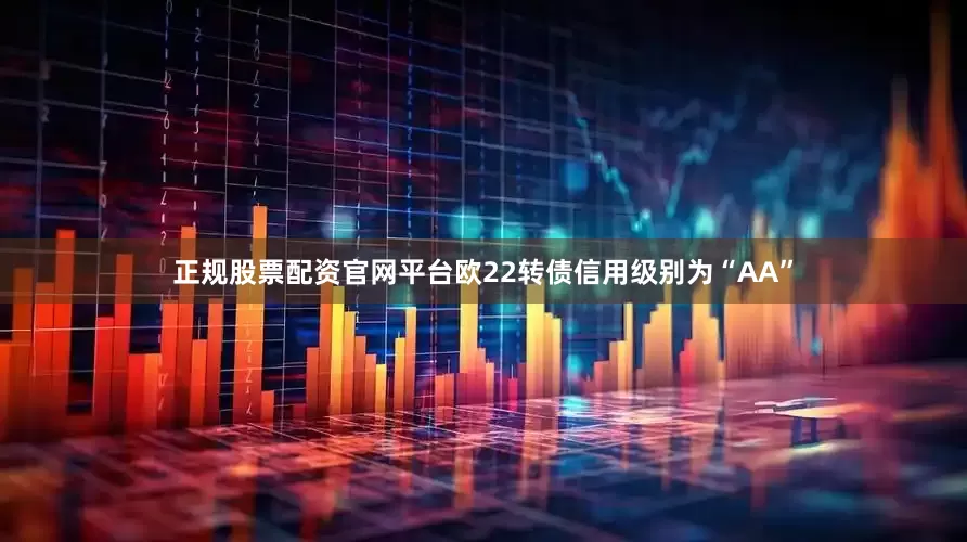 正规股票配资官网平台欧22转债信用级别为“AA”