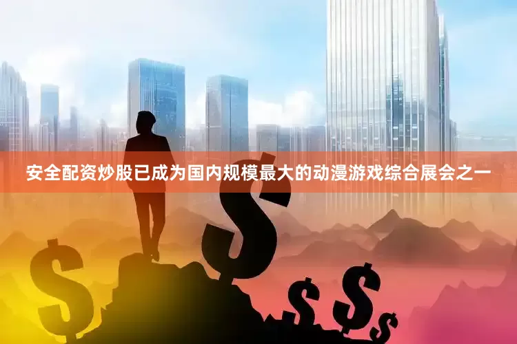 安全配资炒股已成为国内规模最大的动漫游戏综合展会之一
