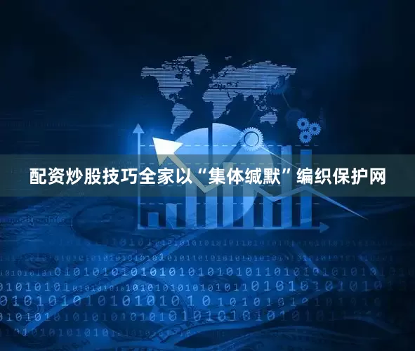配资炒股技巧全家以“集体缄默”编织保护网