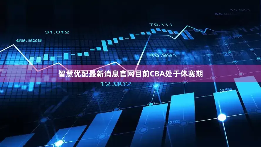 智慧优配最新消息官网目前CBA处于休赛期