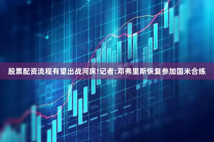 股票配资流程有望出战河床!记者:邓弗里斯恢复参加国米合练