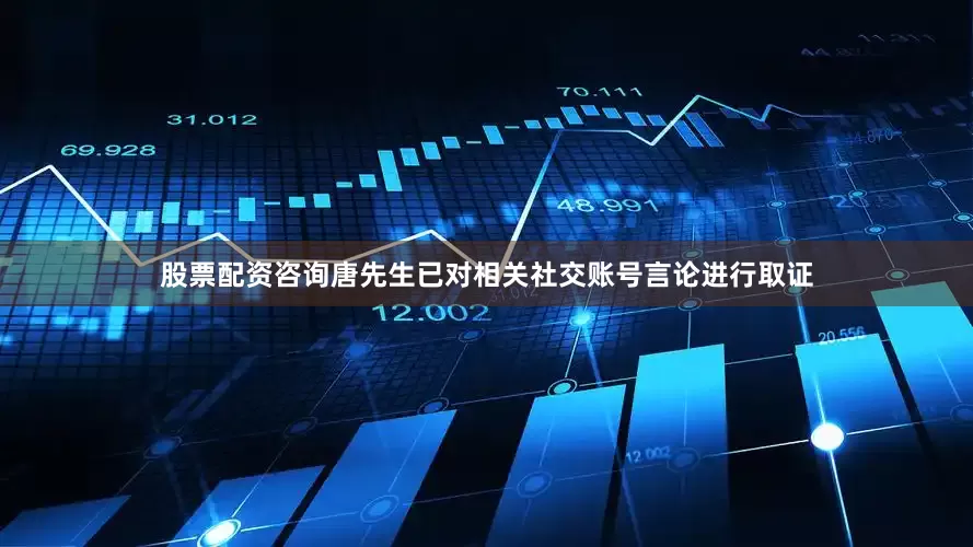 股票配资咨询唐先生已对相关社交账号言论进行取证