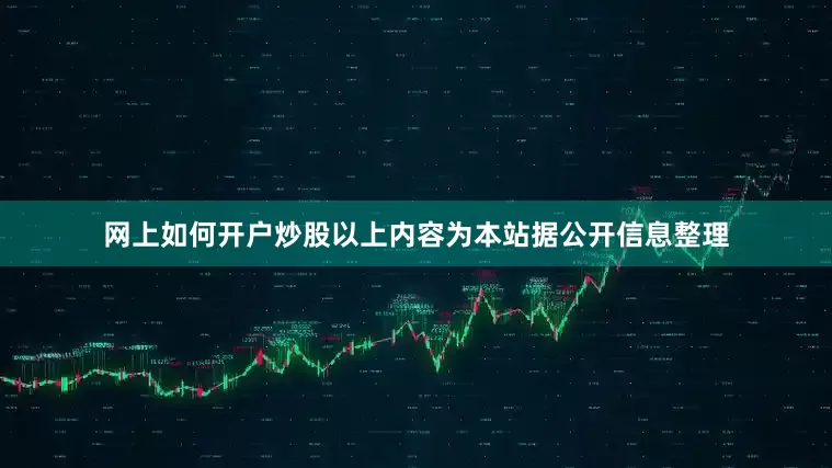 网上如何开户炒股以上内容为本站据公开信息整理