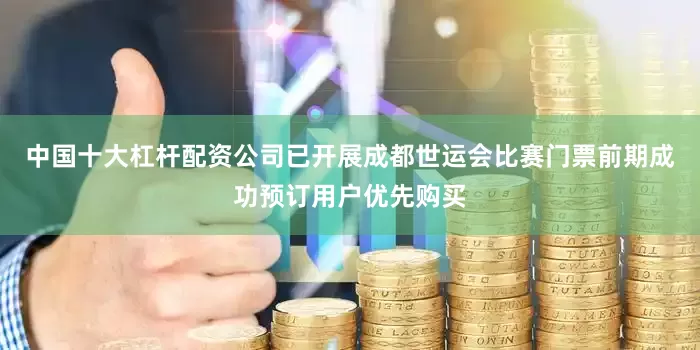 中国十大杠杆配资公司已开展成都世运会比赛门票前期成功预订用户优先购买