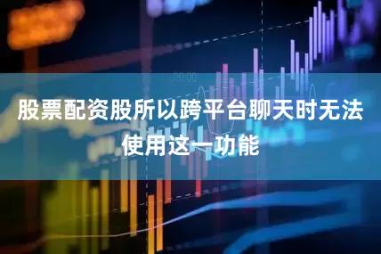 股票配资股所以跨平台聊天时无法使用这一功能