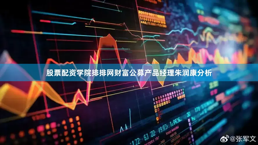 股票配资学院排排网财富公募产品经理朱润康分析