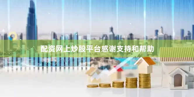配资网上炒股平台感谢支持和帮助