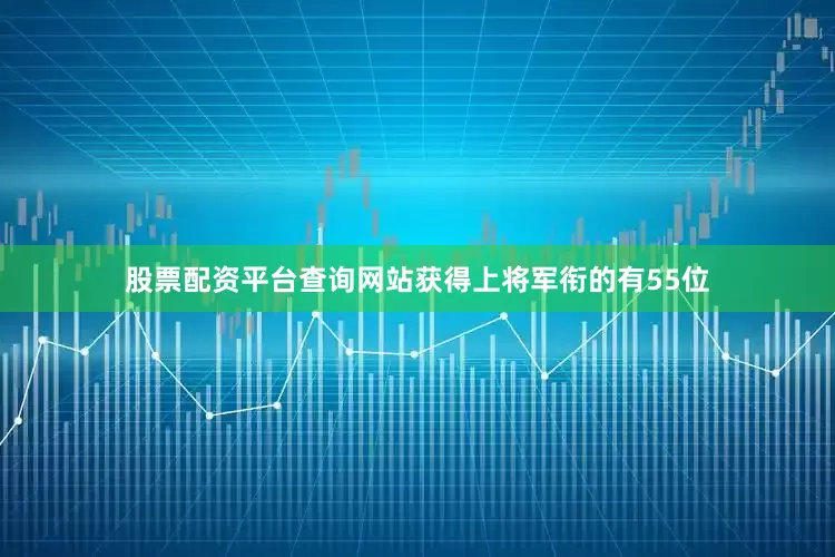 股票配资平台查询网站获得上将军衔的有55位