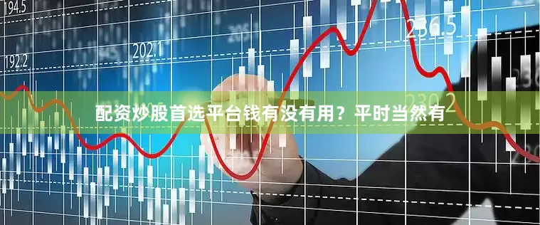 配资炒股首选平台钱有没有用？平时当然有