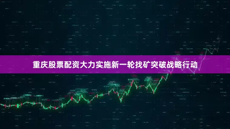 重庆股票配资大力实施新一轮找矿突破战略行动