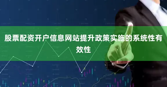 股票配资开户信息网站提升政策实施的系统性有效性