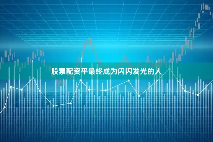 股票配资平最终成为闪闪发光的人