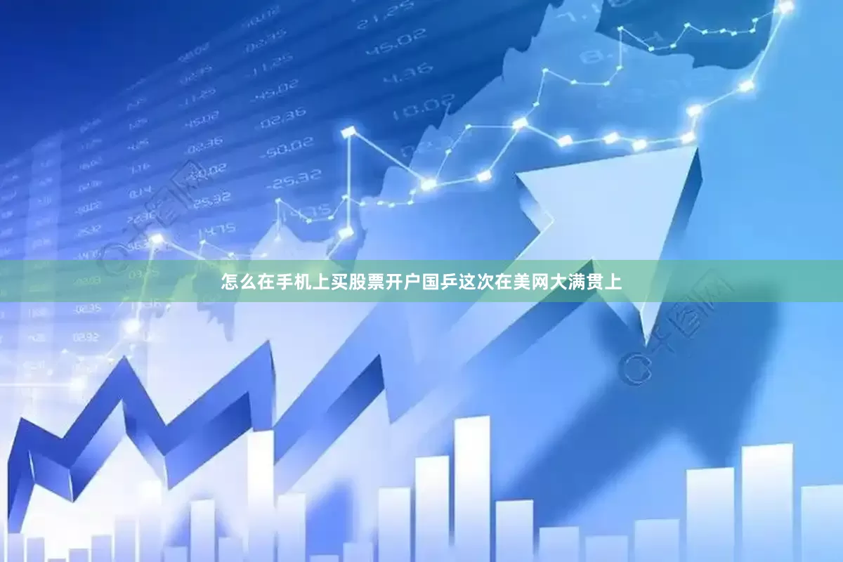 怎么在手机上买股票开户国乒这次在美网大满贯上