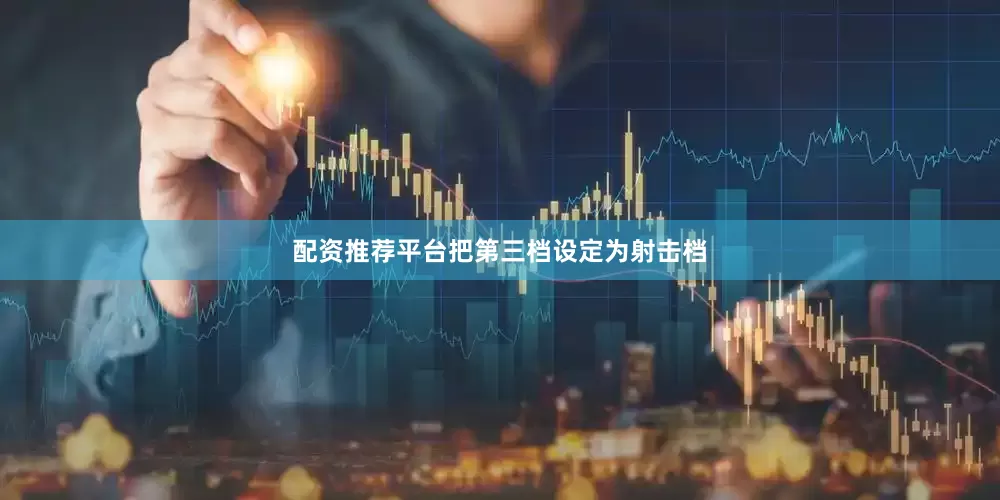 配资推荐平台把第三档设定为射击档