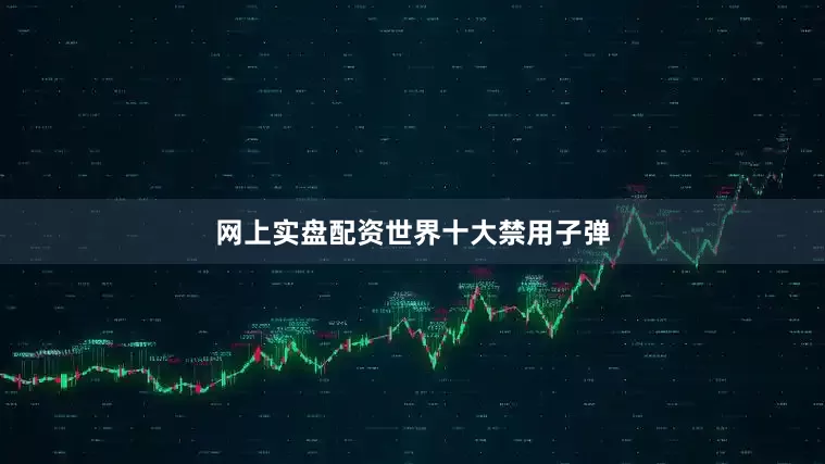 网上实盘配资世界十大禁用子弹