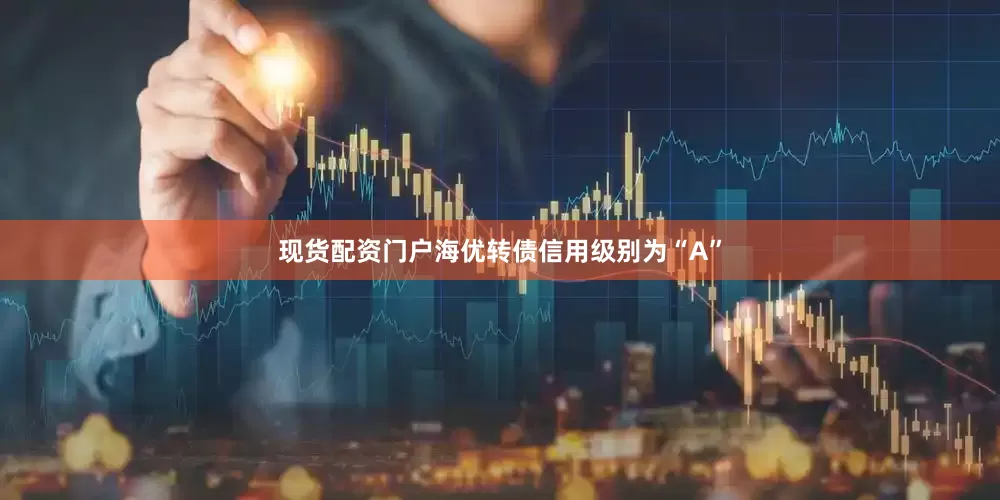 现货配资门户海优转债信用级别为“A”