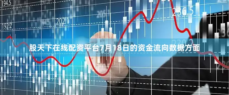 股天下在线配资平台7月18日的资金流向数据方面