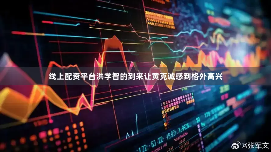 线上配资平台洪学智的到来让黄克诚感到格外高兴