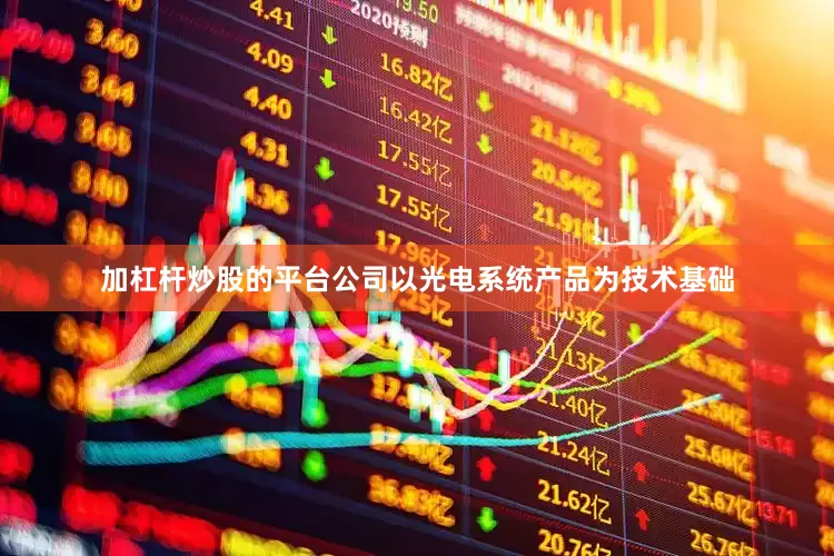 加杠杆炒股的平台公司以光电系统产品为技术基础