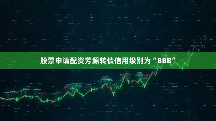 股票申请配资芳源转债信用级别为“BBB”