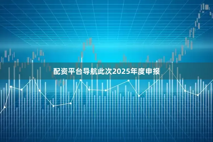 配资平台导航此次2025年度申报