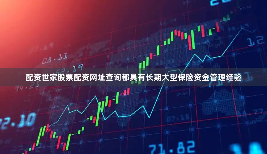 配资世家股票配资网址查询都具有长期大型保险资金管理经验