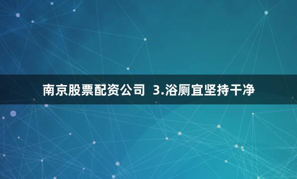 南京股票配资公司  3.浴厕宜坚持干净