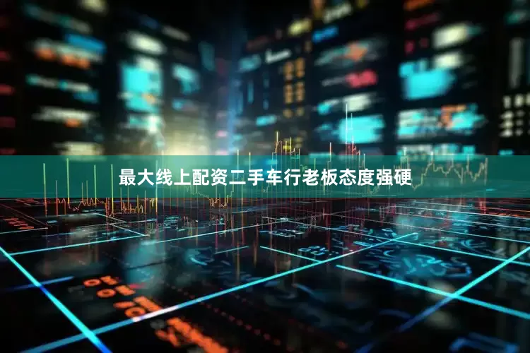 最大线上配资二手车行老板态度强硬