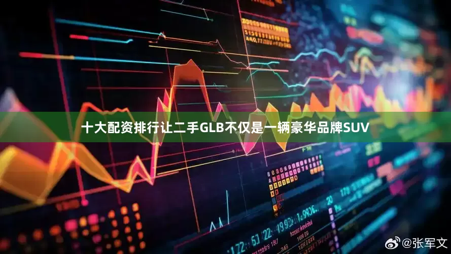 十大配资排行让二手GLB不仅是一辆豪华品牌SUV