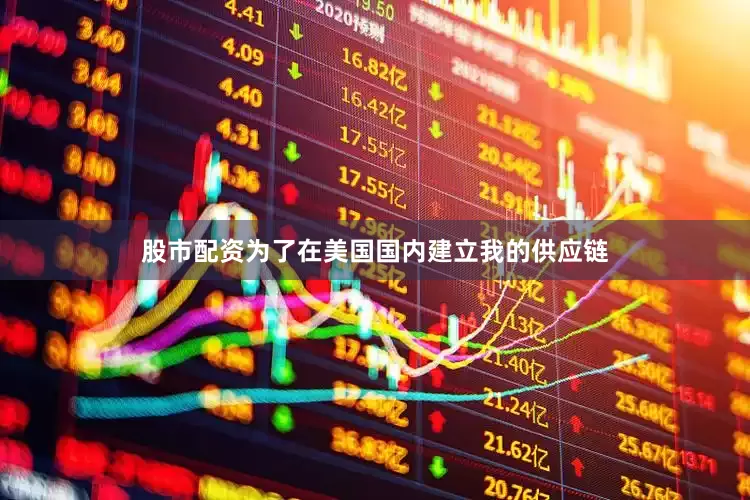 股市配资为了在美国国内建立我的供应链