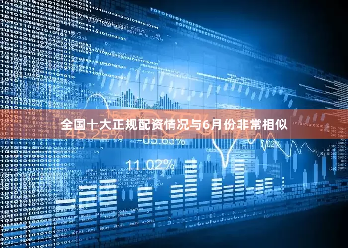 全国十大正规配资情况与6月份非常相似