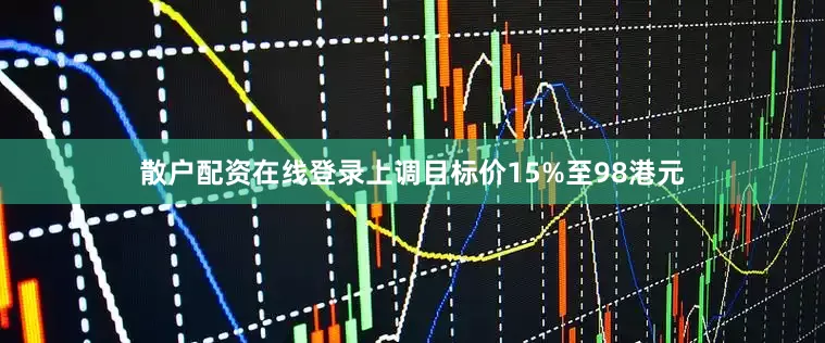 散户配资在线登录上调目标价15%至98港元