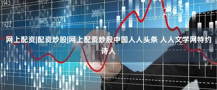 网上配资|配资炒股|网上配资炒股中国人人头条 人人文学网特约诗人