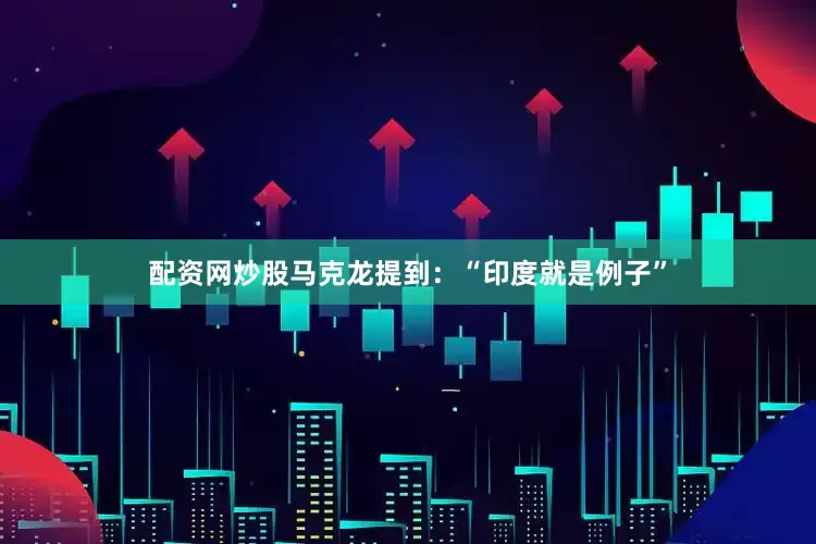 配资网炒股马克龙提到：“印度就是例子”