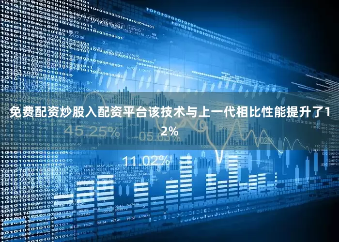免费配资炒股入配资平台该技术与上一代相比性能提升了12%