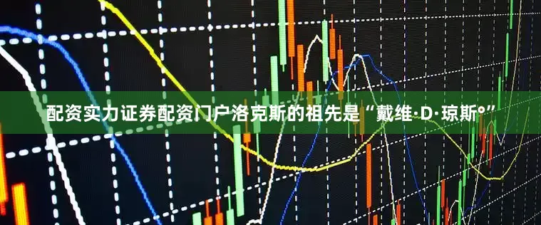 配资实力证券配资门户洛克斯的祖先是“戴维·D·琼斯°”