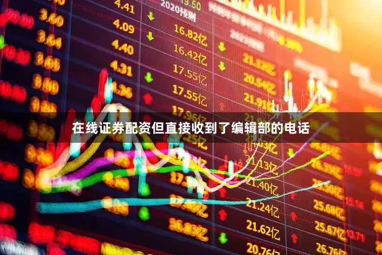 在线证券配资但直接收到了编辑部的电话