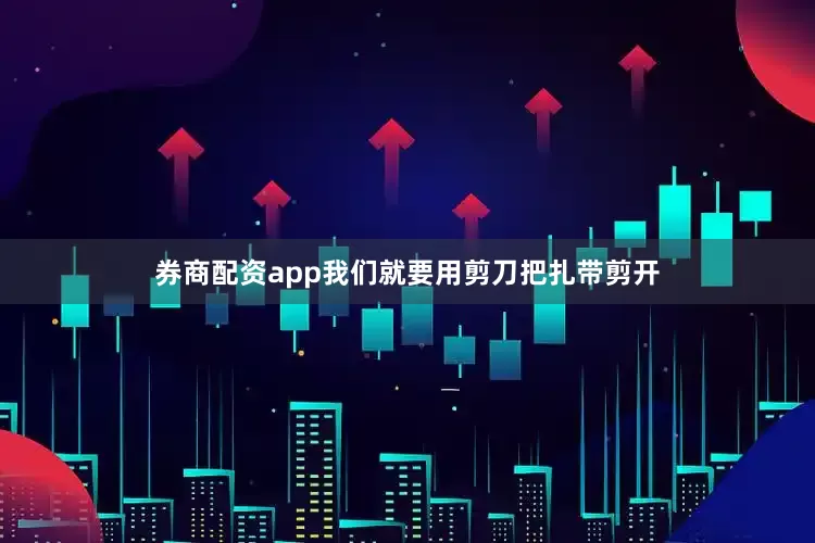 券商配资app我们就要用剪刀把扎带剪开