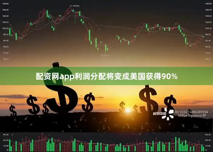配资网app利润分配将变成美国获得90%