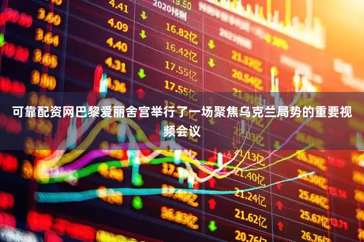 可靠配资网巴黎爱丽舍宫举行了一场聚焦乌克兰局势的重要视频会议