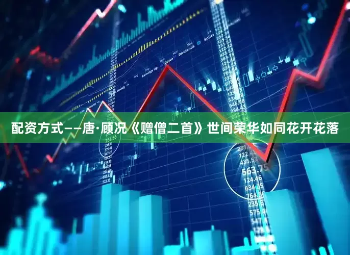 配资方式——唐·顾况《赠僧二首》世间荣华如同花开花落