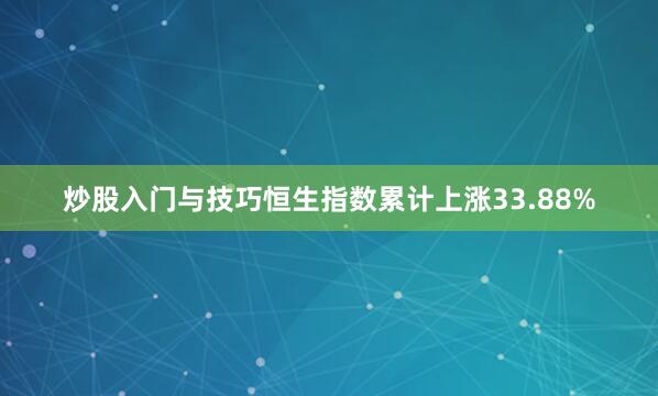 炒股入门与技巧恒生指数累计上涨33.88%