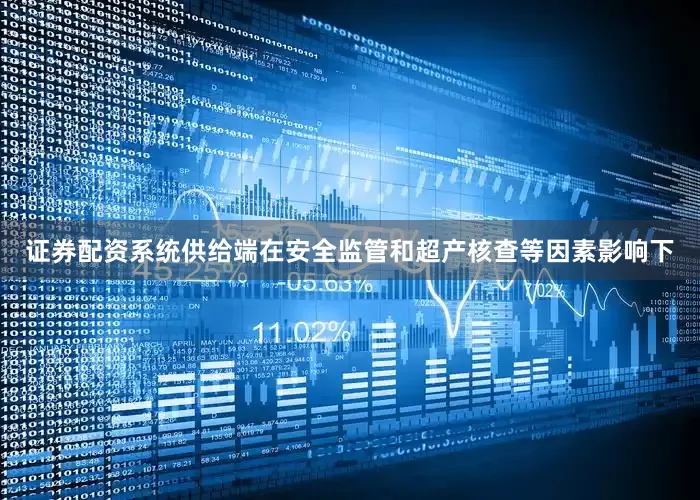 证券配资系统供给端在安全监管和超产核查等因素影响下