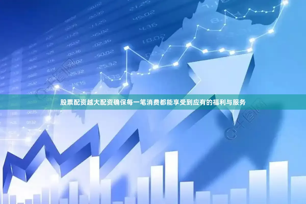 股票配资越大配资确保每一笔消费都能享受到应有的福利与服务