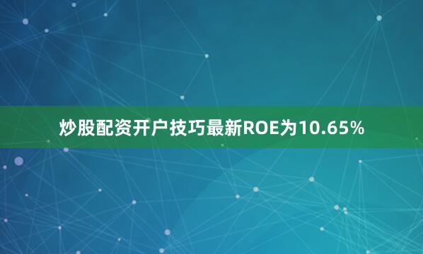 炒股配资开户技巧最新ROE为10.65%